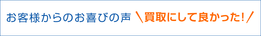 お客様からのお喜びの声“買取にして良かった！”